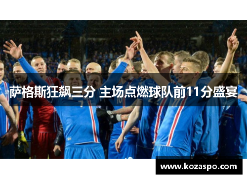 萨格斯狂飙三分 主场点燃球队前11分盛宴