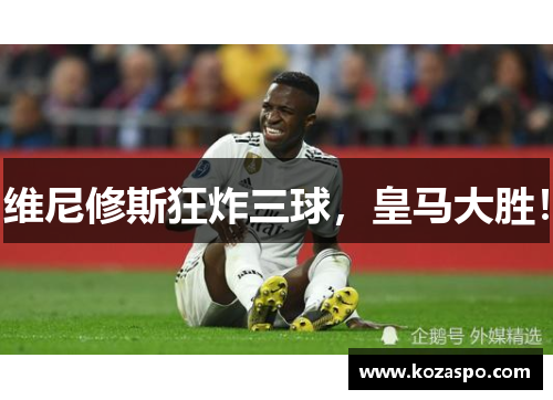 维尼修斯狂炸三球，皇马大胜！