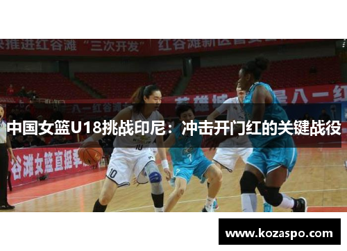 中国女篮U18挑战印尼：冲击开门红的关键战役