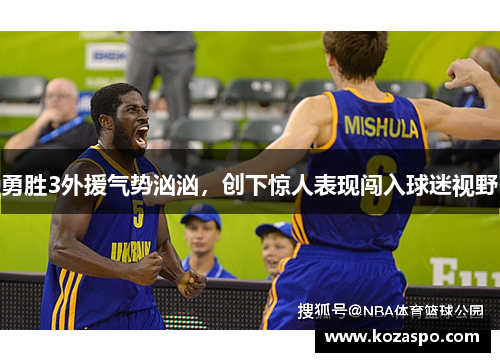勇胜3外援气势汹汹，创下惊人表现闯入球迷视野