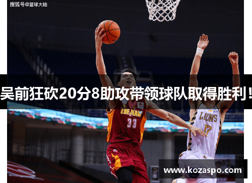 吴前狂砍20分8助攻带领球队取得胜利！