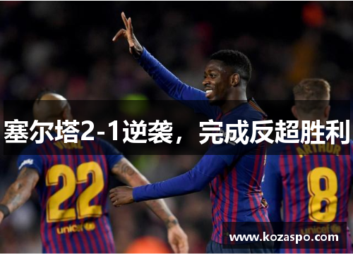 塞尔塔2-1逆袭，完成反超胜利